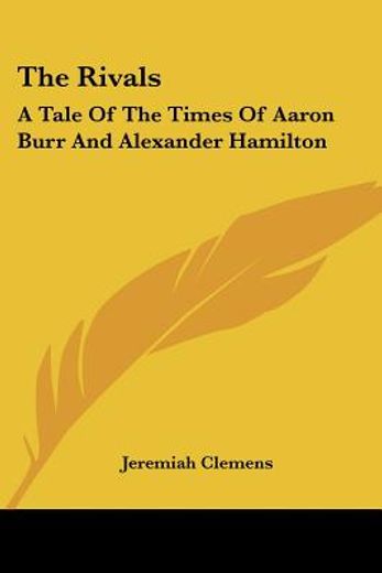 the rivals,a tale of the times of aaron burr and alexander hamilton