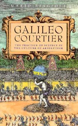 galileo, courtier,the practice of science in the culture of absolutism