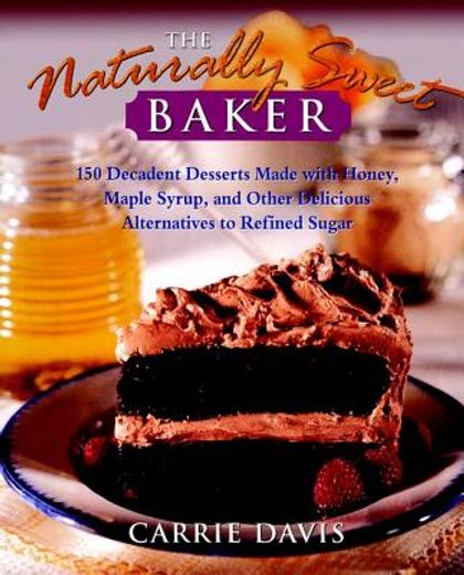 the naturally sweet baker,150 decadent desserts made with honey, maple syrup, and other delicious alternatives to refined supa (en Inglés)