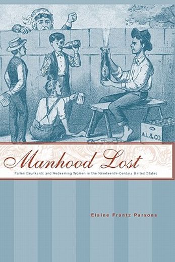 manhood lost,fallen drunkards and redeeming women in the nineteenth-century united states
