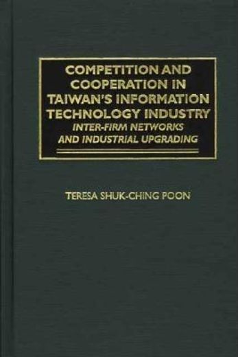 competition and cooperation in taiwan´s information technology industry,inter-firm networks and industrial upgrading