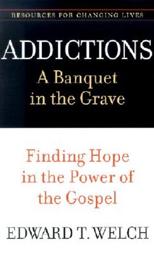 addictions,a banquet in the grave : finding hope in the power of the gospel (en Inglés)