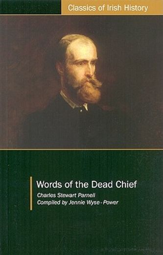 Words of the Dead Chief: Being Extracts from the Public Speeches and Otherpronouncements of Charles Stewart Parnell from the Beginning to the C (en Inglés)