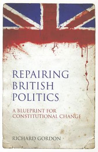 repairing british politics,a blueprint for constitutional change