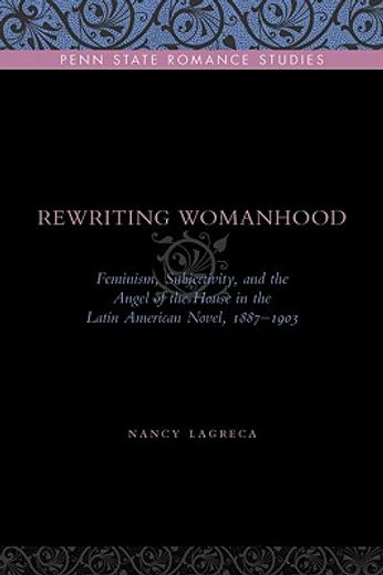 rewriting womanhood: feminism, subjectivity, and the angel of the house in the latin american novel,