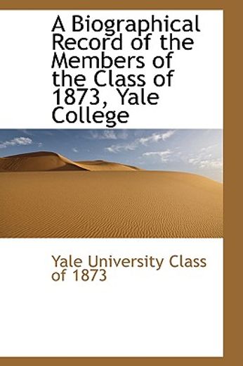 a biographical record of the members of the class of 1873, yale college