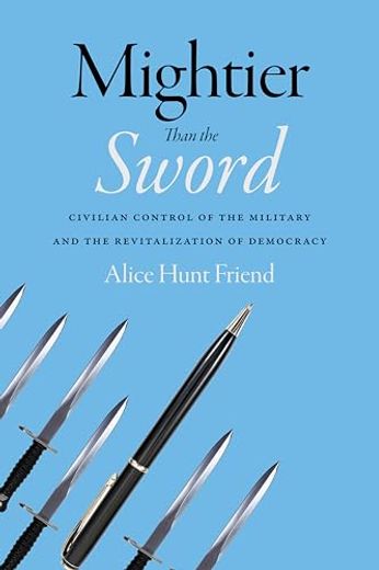 Mightier Than the Sword - Civilian Control of the Military and the Revitalization of Democracy (en Inglés)