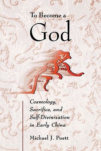 to become a god,cosmology, sacrifice, and self-divinization in early china