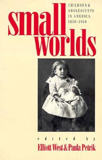 small worlds,children & adolescents in america, 1850-1950