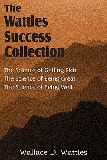 the science of wallace d. wattles, the science of getting rich, the science of being great, the science of being well