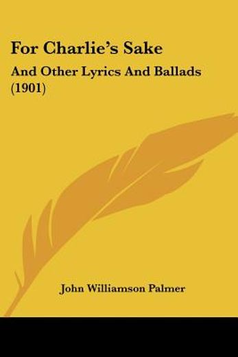 For Charlie's Sake: And Other Lyrics and Ballads (1901) (en Inglés)