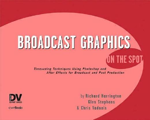 broadcast graphics on the spot,time-saving techniques using photoshop and after effects for broadcast and post production