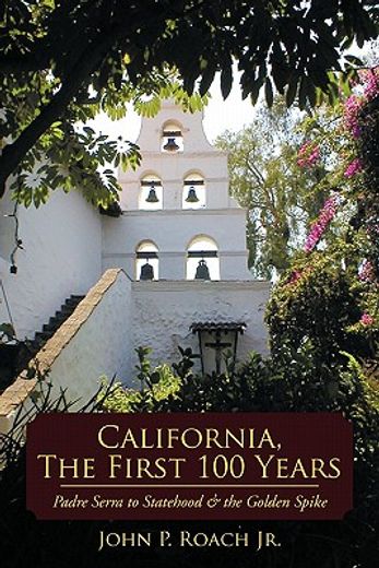 california, the first 100 years,padre serra to statehood & the golden spike