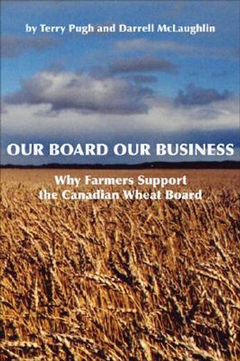 Our Board Our Business: Why Farmers Support the Canadian Wheat Board (en Inglés)