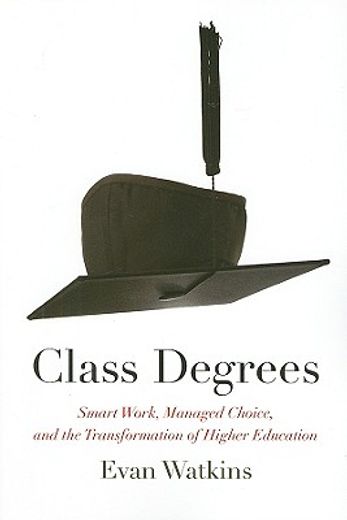 class degrees,smart work, managed choice, and the transformation of higher education