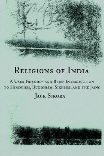 religions of india,a user friendly and brief introduction to hinduism, buddhism, sikhism, and the jains (en Inglés)