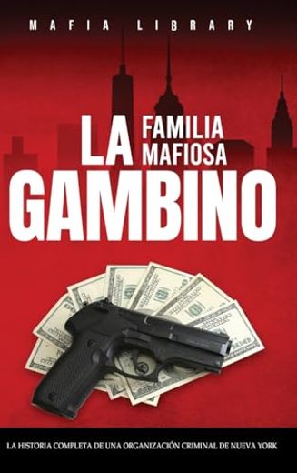 La Familia Mafiosa Gambino: La Historia Completa y Fascinante de la Organización Criminal de Nueva York