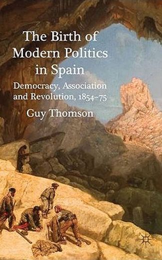 the birth of modern politics in spain,democracy, association and revolution, 1854-75