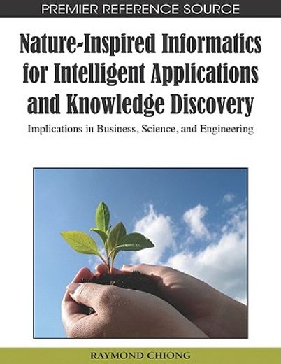 nature-inspired informatics for intelligent applications and knowledge discovery,implications in business, science, and engineering