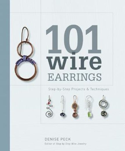 101 Wire Earrings: Step-By-Step Projects & Techniques (en Inglés)
