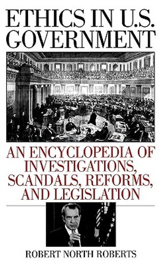 ethics in u.s. government,an encyclopedia of investigations, scandals, reforms, and legislation