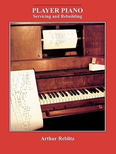 player piano servicing and rebuilding,a treatise on how player pianos function, and how to get them back into top playing condition if the (en Inglés)
