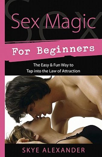 sex magic for beginners,the easy & fun way to tap into the law of attraction (en Inglés)