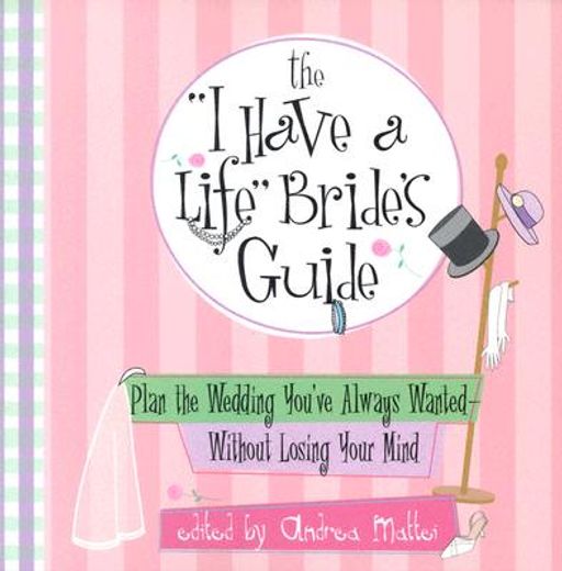 the "i have a life" bride´s guide,plan the wedding you´ve always wanted--without losing your mind