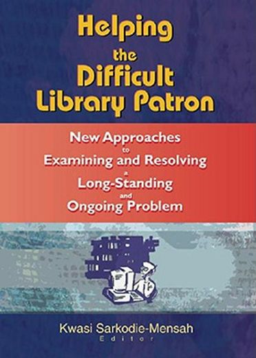 helping the difficult library patron,new approaches to examining and resolving a long-standing and ongoing problem