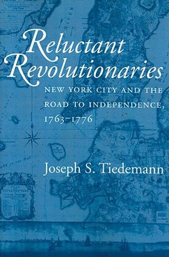 reluctant revolutionaries,new york city and the road to independence, 1763-1776