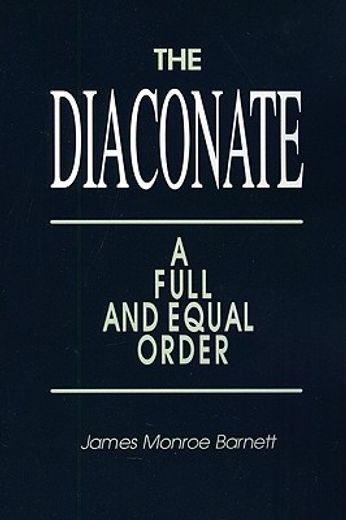 the diaconate,a full and equal order : a comprehensive and critical study of the origin, development, and decline