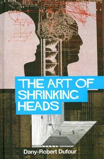 art of shrinking heads,on the new servitude of the liberated in the age of total capitalism