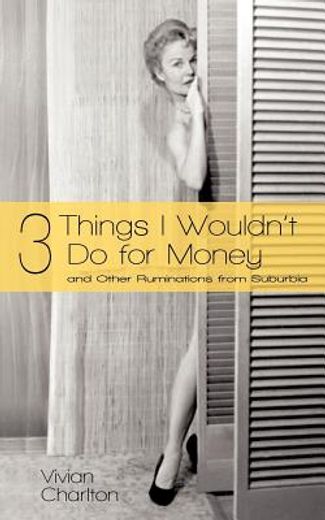 3 things i wouldn`t do for money,and other ruminations from suburbia
