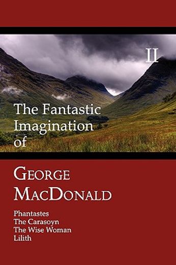 the fantastic imagination of george macdonald, volume ii: phantastes, the carasoyn, the wise woman,