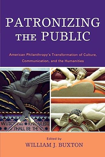 patronizing the public,american philanthropy´s transformation of culture, communication, and the humanities