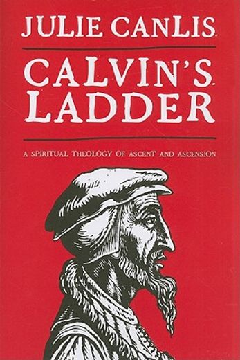 calvin´s ladder,a spiritual theology of ascent and ascension (en Inglés)
