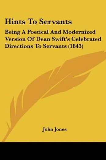 hints to servants,being a poetical and modernized version of dean swift´s celebrated directions to servants