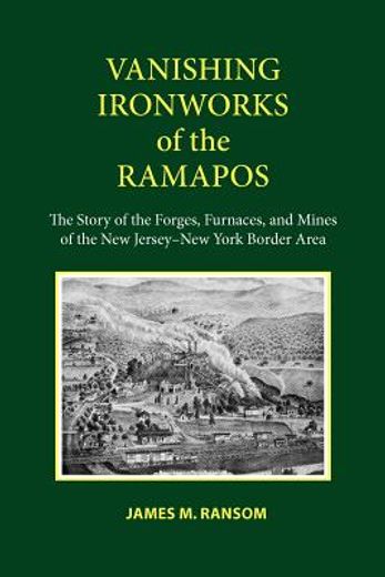 vanishing ironworks of the ramapos,the story of the forges, furnaces, and mines of the new jersey-new york border area