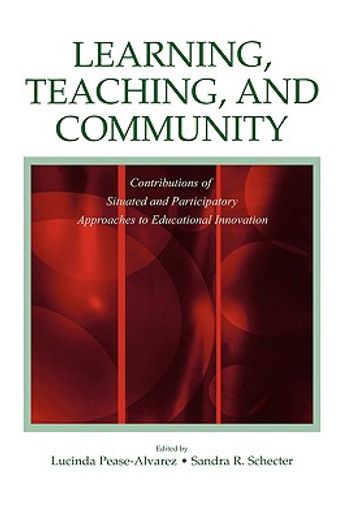 learning, teaching, and community,contributions of situated and participatory approaches to educational innovation