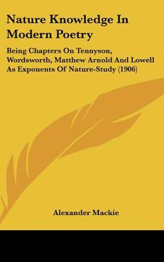 nature knowledge in modern poetry,being chapters on tennyson, wordsworth, matthew arnold and lowell as exponents of nature-study