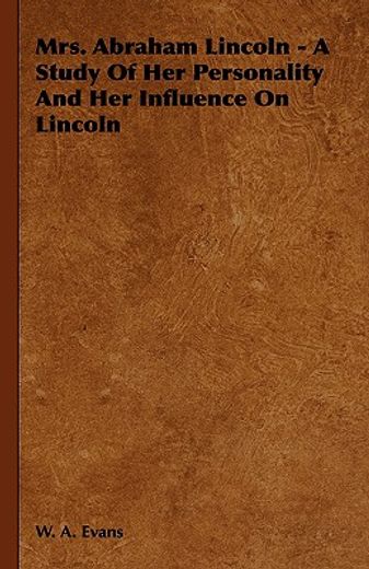 mrs. abraham lincoln,a study of her personality and her influence on lincoln