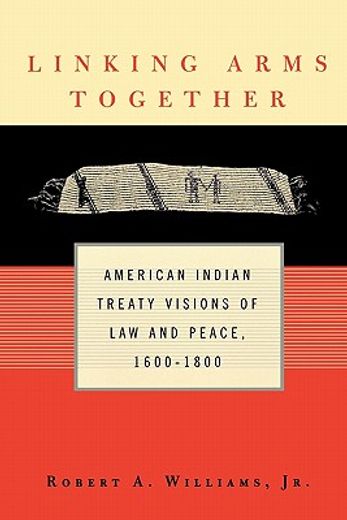 linking arms together,american indian treaty visions of law and peace, 1600-1800