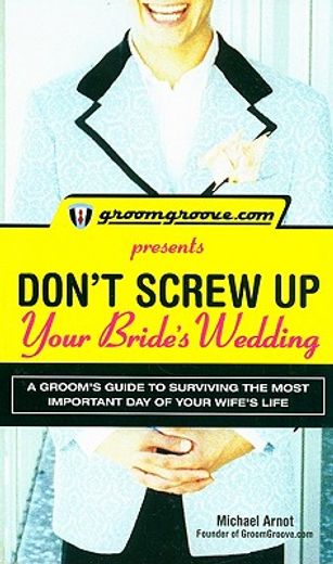 Groomgroove.com Presents Don't Screw Up Your Bride's Wedding: A Groom's Guide to Surviving the Most Important Day of Your Wife's Life (en Inglés)