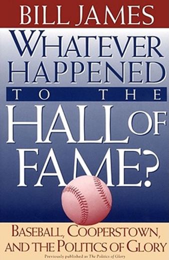 whatever happened to the hall of fame?,baseball, cooperstown, and the politics of glory