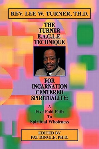 the turner e.a.g.l.e. technique for incarnation centered spirituality,a five-fold path to spiritual wholeness