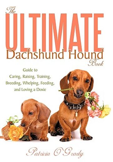 the ultimate dachshund hound book,guide to caring, raising, training, breeding, whelping, feeding, and loving a doxie (en Inglés)
