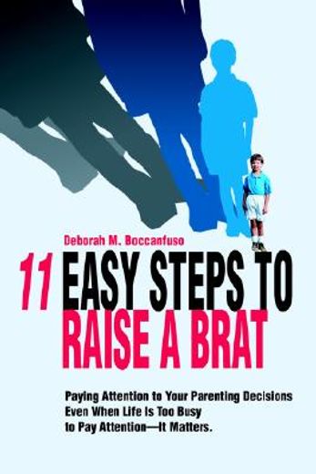 11 easy steps to raise a brat,paying attention to your parenting decisions even when life is too busy to pay attention - it matter