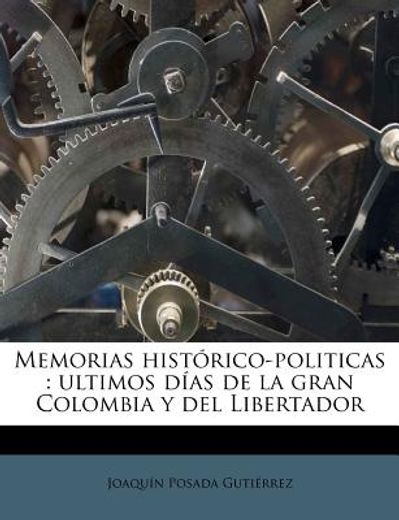memorias hist rico-politicas: ultimos d as de la gran colombia y del libertador