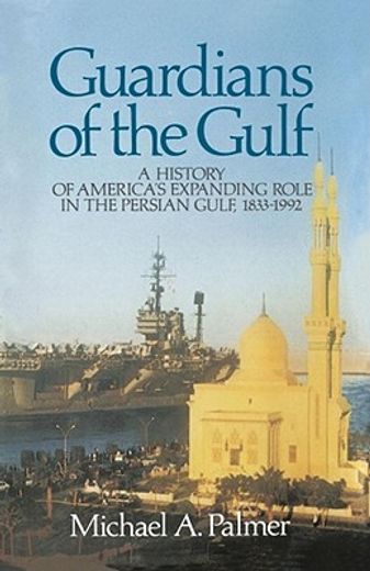 guardians of the gulf,a history of america`s expanding role in the persian gulf, 1833-1992