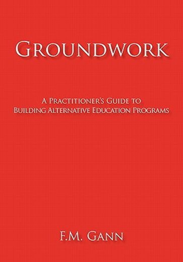groundwork,a practitioner`s guide to building alternative education programs (in English)